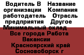 Водитель В › Название организации ­ Компания-работодатель › Отрасль предприятия ­ Другое › Минимальный оклад ­ 1 - Все города Работа » Вакансии   . Красноярский край,Сосновоборск г.